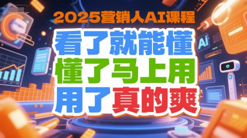 2025营销人AI课程，看了就能懂，懂了马上用，用了真的爽-清风网创资源站