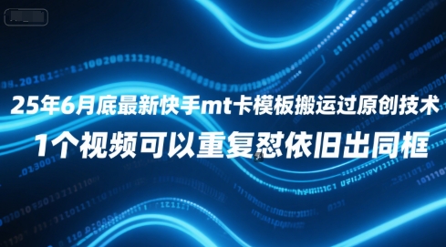25年6月底最新快手mt卡模板搬运过原创技术，1个视频可以重复怼依旧出同框-清风网创资源站