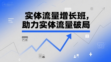 实体流量增长班，助力实体流量破局-清风网创资源站