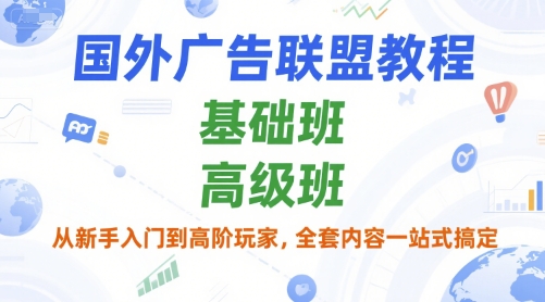 国外广告联盟教程，基础班和高级班，从新手入门到高阶玩家，全套内容一站式搞定-清风网创资源站