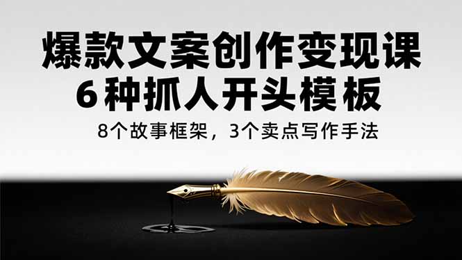 爆款文案创作变现课，6种抓人开头模板，8个故事框架，3个卖点写作手法-清风网创资源站