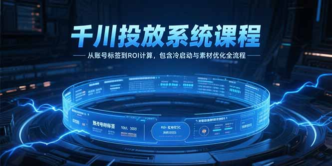 千川投放系统课程，从账号标签到ROI计算，包含冷启动与素材优化全流程-清风网创资源站