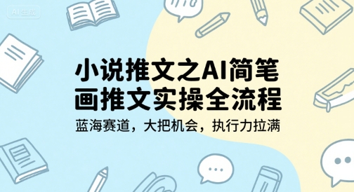 小说推文之AI简笔画推文实操全流程，蓝海赛道，大把机会，执行力拉满-清风网创资源站
