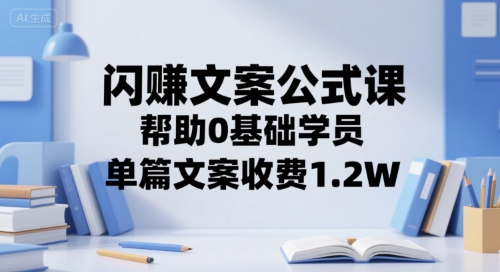 闪赚文案公式课，帮助0基础学员，单篇文案收费1.2W-清风网创资源站