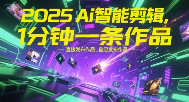 2025Ai智能剪辑，不需要剪辑，直接发布作品，自动剪辑，1分钟一条作品-清风网创资源站