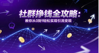 社群挣钱全攻略：教你从0到1轻松实现引流变现-清风网创资源站