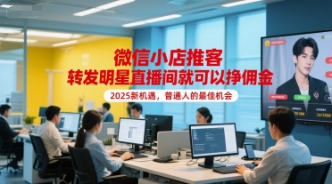 微信小店推客，转发明星直播间就可以挣佣金，2025新机遇，普通人的最佳机会-清风网创资源站