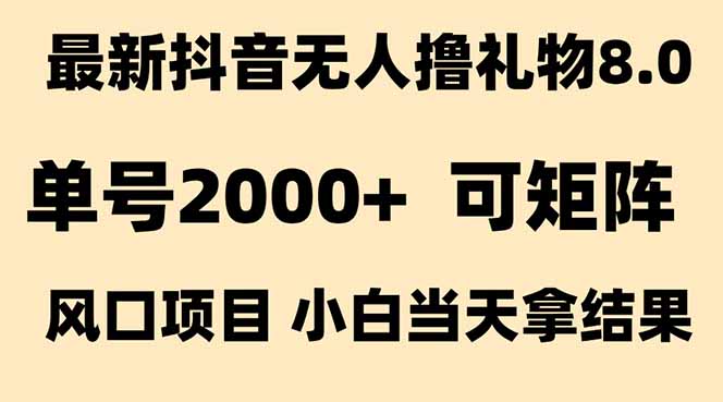抖音无人撸礼物8.0玩法 全新风口 见效果快 全无人 单号当天产出2000+-清风网创资源站