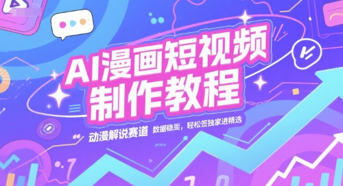 AI漫画短视频制作教程，动漫解说赛道，数据稳定且流量高，轻松签独家进精选-清风网创资源站