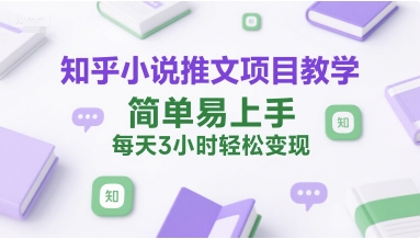 知乎小说推文项目教学，简单易上手，每天3小时轻松变现-清风网创资源站