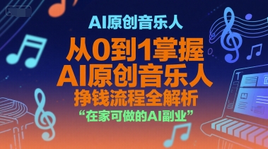 AI原创音乐人，从0到1掌握AI原创音乐人挣钱流程全解析，在家可做的AI副业-清风网创资源站