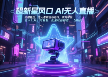 超新星风口无人直播，长期稳定，无人看顾自动运行，菜鸟可玩，日入1.3k，可复制，批量收益翻倍-清风网创资源站