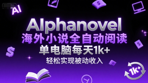 AIphanovel海外小说全自动阅读，单电脑每天1k+，轻松实现被动收入【揭秘】-清风网创资源站