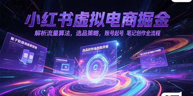 小红书虚拟电商掘金，解析流量算法，选品策略，账号起号，笔记创作全流程-清风网创资源站