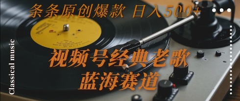 视频号经典老歌，蓝海赛道，日入5张+ 条条原创爆款【揭秘】-清风网创资源站