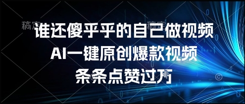 谁还傻乎乎的自己做视频？AI一键原创爆款视频，条条点赞过万，简单方便，好操作【揭秘】-清风网创资源站