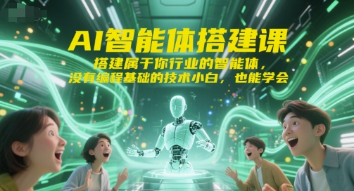 AI智能体搭建课，搭建属于你行业的智能体，没有编程基础的技术小白，也能学会-清风网创资源站