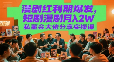 漫剧红利期爆发，短剧漫剧月入2W私董会大佬分享实操课-清风网创资源站