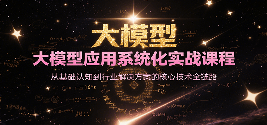 大模型应用系统化实战课程，从基础认知到行业解决方案的核心技术全链路-清风网创资源站