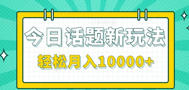 今日话题新玩法，零成本零门槛单条作品百万流量，月入10000+-清风网创资源站