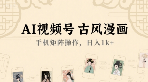 AI视频号古风漫画，手机矩阵操作，日入1k+-清风网创资源站