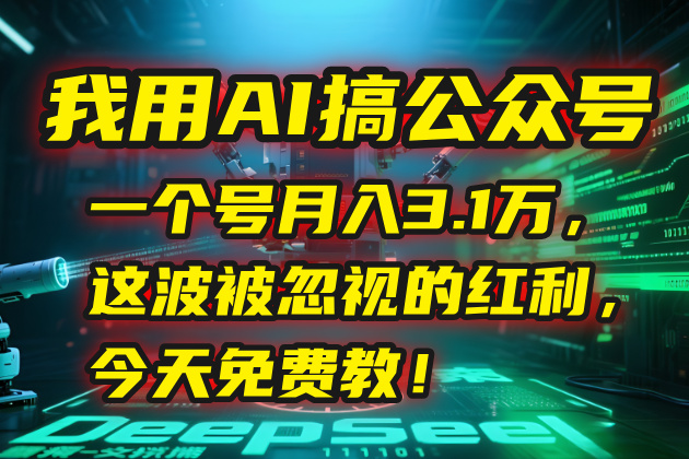 我用AI搞公众号，一个号月入3.1万，这波被忽视的红利，今天免费教！-清风网创资源站
