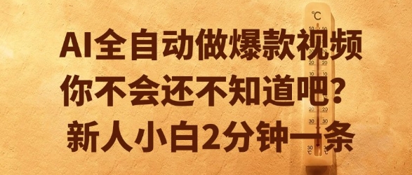AI全自动做爆款视频，你不会还不知道吧？新人小白2分钟一条【揭秘】-清风网创资源站