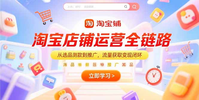 淘宝店铺运营全链路，从选品测款到推广，流量获取变现闭环-清风网创资源站