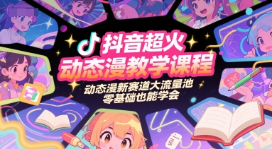 抖音超火动态漫教学课程，动态漫新赛道大流量池，零基础也能学会-清风网创资源站