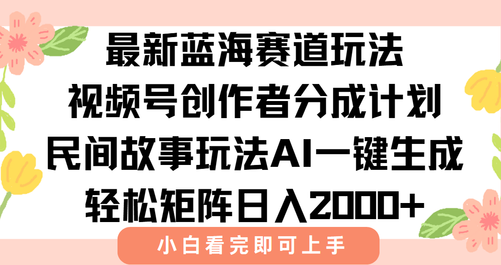 最新视频号创作者分成民间故事玩法，AI一键生成爆款视频，轻松日入2000+-清风网创资源站