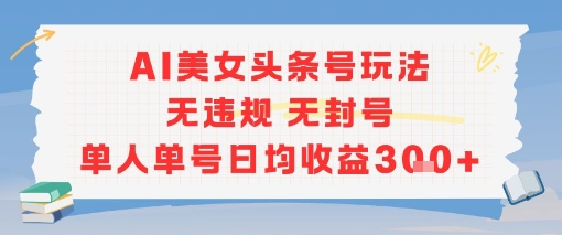 AI美女头条号玩法无违规无封号单人单号日均收益3张-清风网创资源站