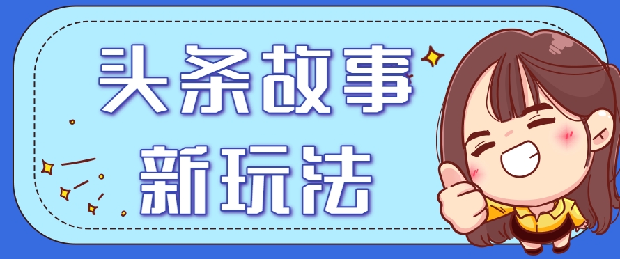 头条故事类新玩法，一天20+，保姆级完全实操教程(附指令)-清风网创资源站